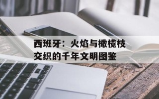 西班牙：火焰与橄榄枝交织的千年文明图鉴