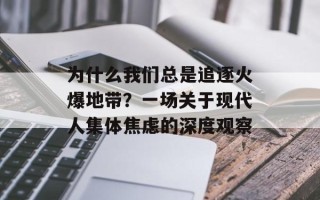 为什么我们总是追逐火爆地带？一场关于现代人集体焦虑的深度观察