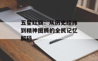 五星红旗：从历史经纬到精神图腾的全民记忆解码