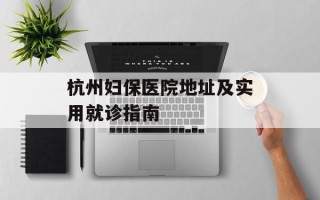 杭州妇保医院地址及实用就诊指南