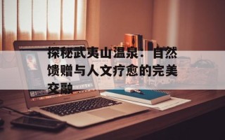 探秘武夷山温泉：自然馈赠与人文疗愈的完美交融