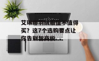 艾琳娜羽绒服值不值得买？这7个选购要点让你告别智商税