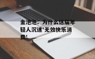金泡泡：为什么这届年轻人沉迷'无效快乐消费'