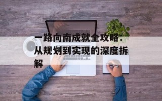 一路向南成就全攻略：从规划到实现的深度拆解