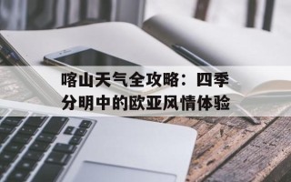 喀山天气全攻略：四季分明中的欧亚风情体验