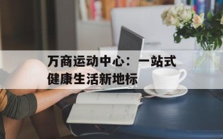 万商运动中心：一站式健康生活新地标