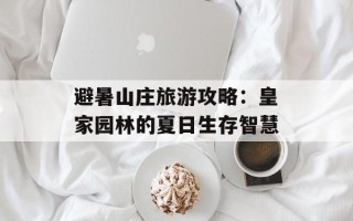 避暑山庄旅游攻略：皇家园林的夏日生存智慧