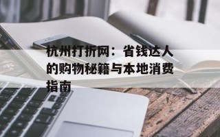 杭州打折网：省钱达人的购物秘籍与本地消费指南