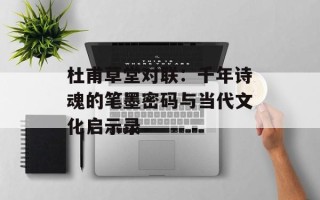 杜甫草堂对联：千年诗魂的笔墨密码与当代文化启示录