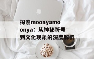 探索moonyamoonya：从神秘符号到文化现象的深度解析