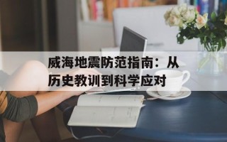 威海地震防范指南：从历史教训到科学应对
