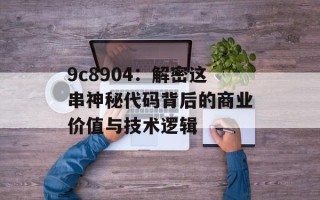 9c8904：解密这串神秘代码背后的商业价值与技术逻辑