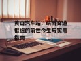 黄山汽车站：皖南交通枢纽的前世今生与实用指南