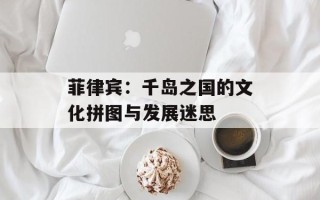 菲律宾：千岛之国的文化拼图与发展迷思