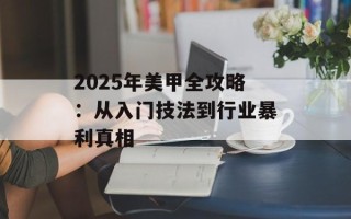 2025年美甲全攻略：从入门技法到行业暴利真相