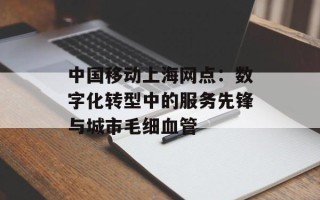中国移动上海网点：数字化转型中的服务先锋与城市毛细血管