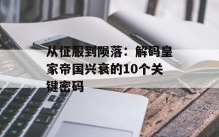 从征服到陨落：解码皇家帝国兴衰的10个关键密码