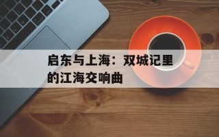 启东与上海：双城记里的江海交响曲