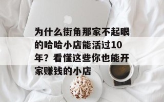 为什么街角那家不起眼的哈哈小店能活过10年？看懂这些你也能开家赚钱的小店