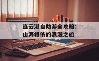 连云港自助游全攻略：山海相依的浪漫之旅