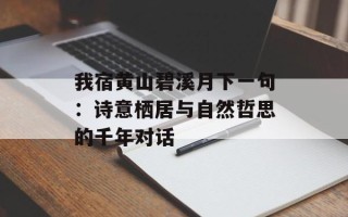 我宿黄山碧溪月下一句：诗意栖居与自然哲思的千年对话