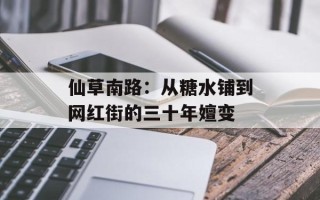 仙草南路：从糖水铺到网红街的三十年嬗变
