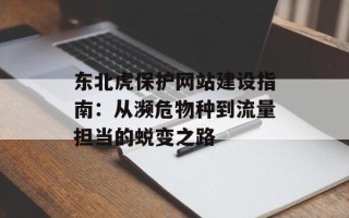 东北虎保护网站建设指南：从濒危物种到流量担当的蜕变之路