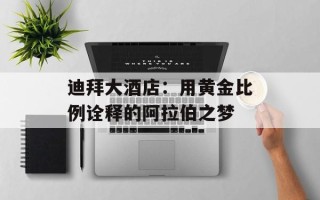 迪拜大酒店：用黄金比例诠释的阿拉伯之梦