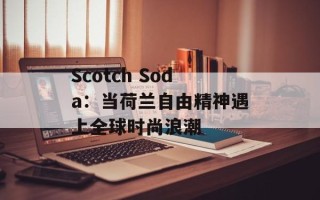 Scotch Soda：当荷兰自由精神遇上全球时尚浪潮