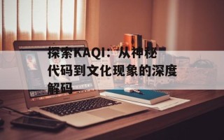 探索KAQI：从神秘代码到文化现象的深度解码