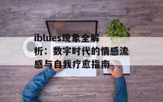 iblues现象全解析：数字时代的情感流感与自我疗愈指南