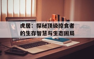虎居：探秘顶级掠食者的生存智慧与生态困局