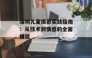 深圳儿童摄影实战指南：从技术到情感的全面捕捉