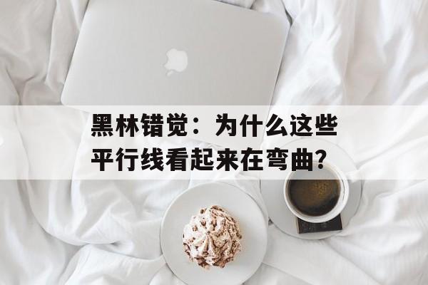 黑林错觉：为什么这些平行线看起来在弯曲？-第1张图片-