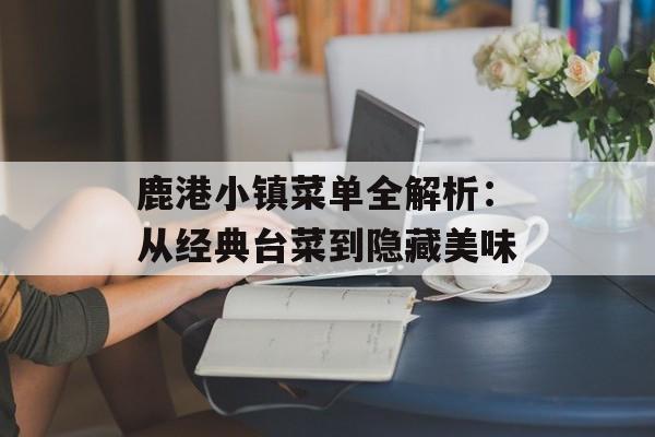 鹿港小镇菜单全解析：从经典台菜到隐藏美味-第1张图片-