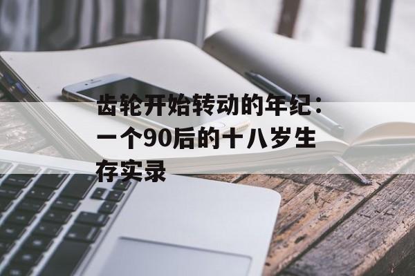 齿轮开始转动的年纪：一个90后的十八岁生存实录-第1张图片-