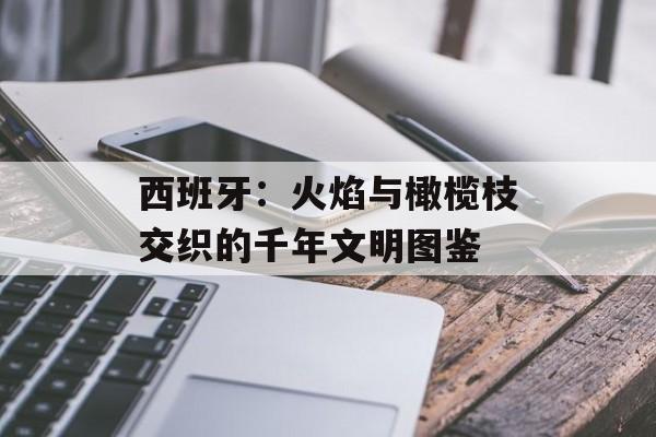 西班牙：火焰与橄榄枝交织的千年文明图鉴-第1张图片-