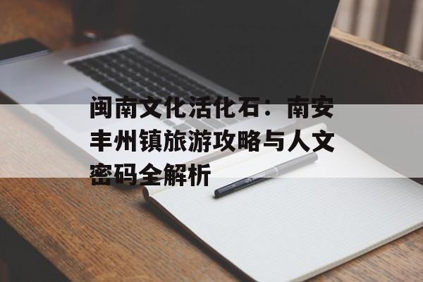 闽南文化活化石：南安丰州镇旅游攻略与人文密码全解析-第1张图片-