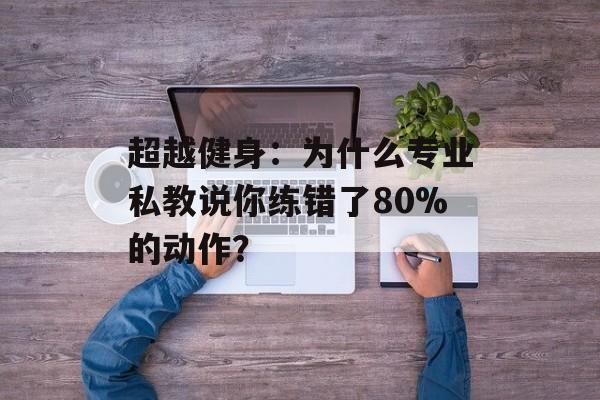 超越健身：为什么专业私教说你练错了80%的动作？-第1张图片-