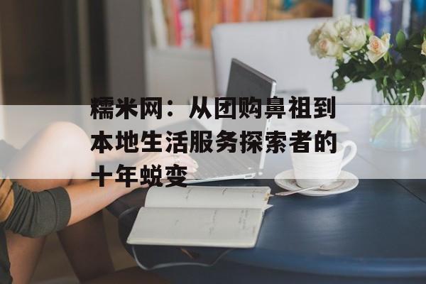 糯米网：从团购鼻祖到本地生活服务探索者的十年蜕变-第1张图片-