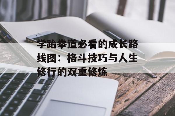 学跆拳道必看的成长路线图：格斗技巧与人生修行的双重修炼-第1张图片-
