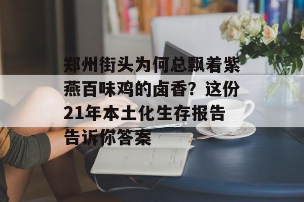 郑州街头为何总飘着紫燕百味鸡的卤香？这份21年本土化生存报告告诉你答案-第1张图片-