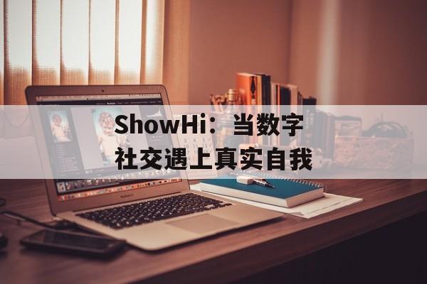 ShowHi：当数字社交遇上真实自我-第1张图片-