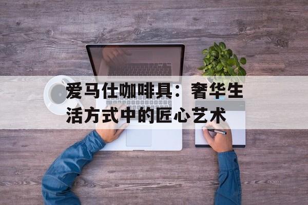爱马仕咖啡具：奢华生活方式中的匠心艺术-第1张图片-