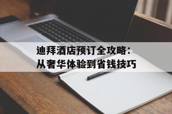 迪拜酒店预订全攻略：从奢华体验到省钱技巧-第1张图片-