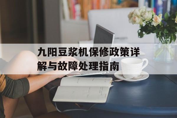 九阳豆浆机保修政策详解与故障处理指南-第1张图片-