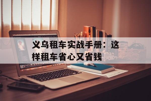 义乌租车实战手册：这样租车省心又省钱-第1张图片-