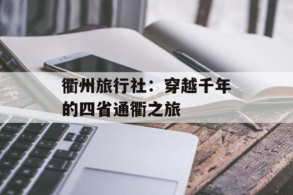 衢州旅行社：穿越千年的四省通衢之旅-第1张图片-