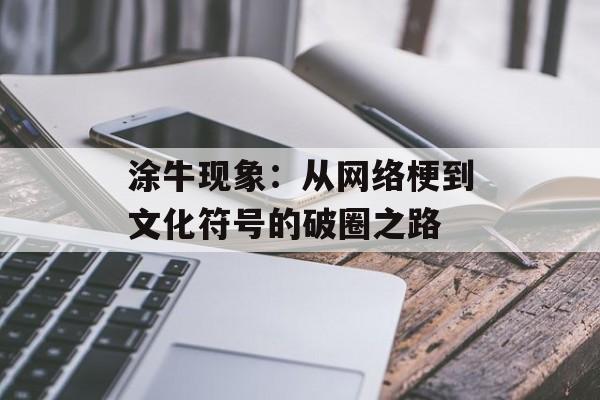 涂牛现象：从网络梗到文化符号的破圈之路-第1张图片-