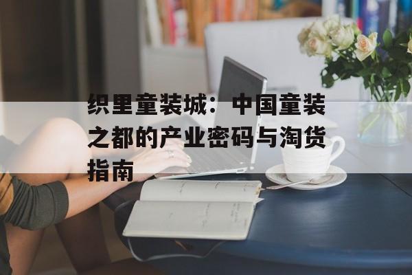 织里童装城：中国童装之都的产业密码与淘货指南-第1张图片-